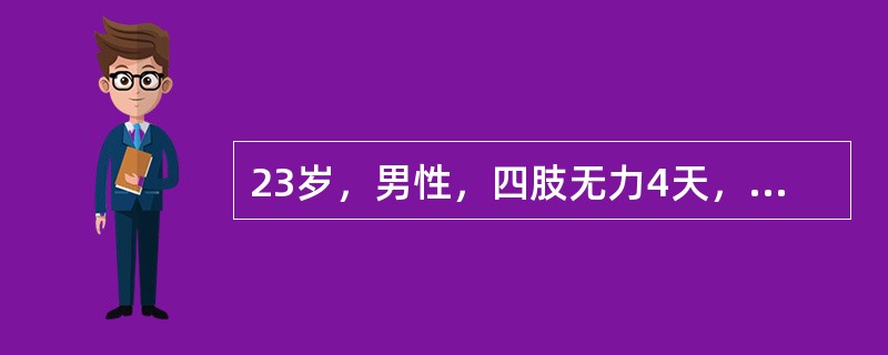 23岁，男性，四肢无力4天，无尿便障碍，无发热。查四肢肌力Ⅲ级，四肢远端痛觉减退