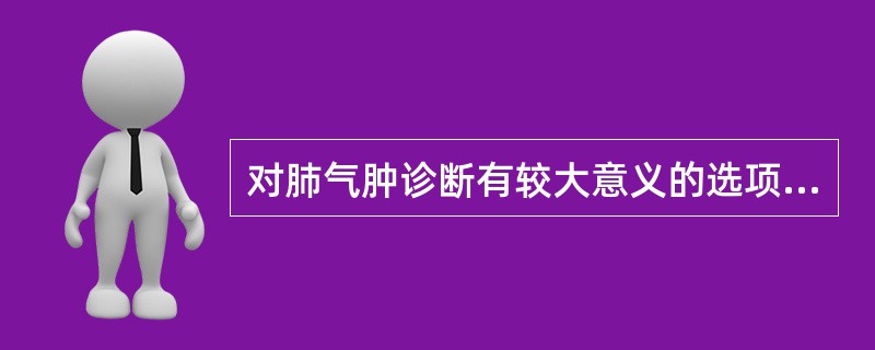 对肺气肿诊断有较大意义的选项是A、一氧化碳弥散量B、最大呼气流量曲线C、闭合气量