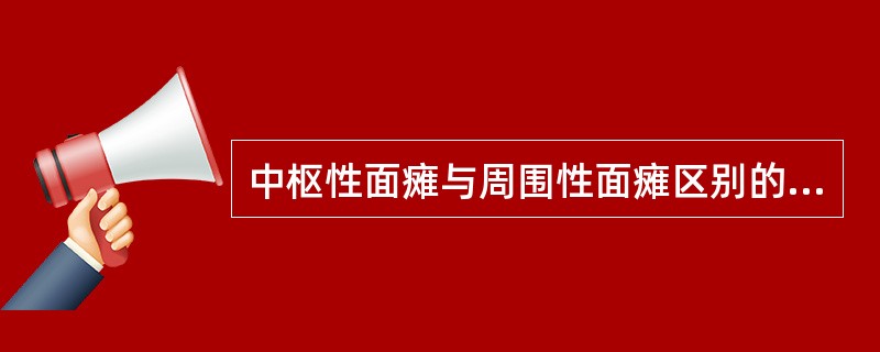 中枢性面瘫与周围性面瘫区别的关键在于A、面部有无麻木B、口角有无歪斜C、鼓腮是否