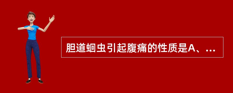 胆道蛔虫引起腹痛的性质是A、烧灼样痛B、绞痛C、钻顶样疼痛D、刀割样剧痛E、钝痛