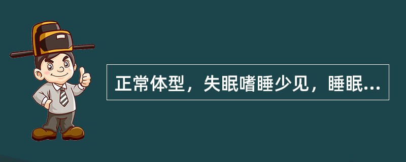 正常体型，失眠嗜睡少见，睡眠时经常醒觉，轻度、间歇性打鼾，多有抑郁轻微性功能障碍