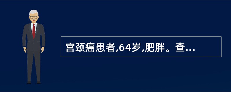 宫颈癌患者,64岁,肥胖。查宫颈肥大,呈结节状,硬,表面呈糜烂状外观,阴道无浸润