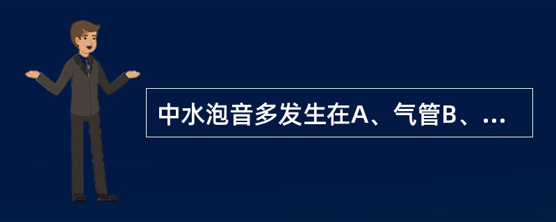 中水泡音多发生在A、气管B、中等大小支气管C、小支气管D、细支气管E、终末支气管