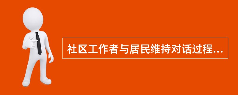 社区工作者与居民维持对话过程中,多种技巧可以被运用。其中积极主动地发问、理解和测