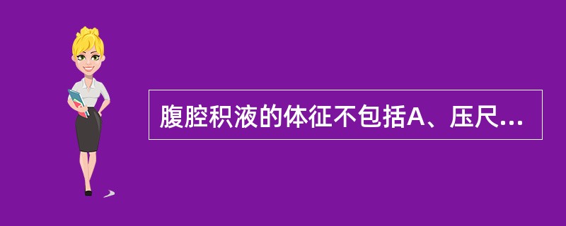 腹腔积液的体征不包括A、压尺试验阳性B、水波感C、移动性浊音D、液波震颤E、脐疝