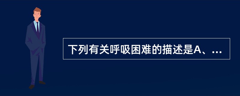下列有关呼吸困难的描述是A、支气管哮喘通常表现为呼气性呼吸困难B、肺栓塞患者呼吸