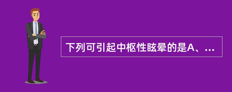 下列可引起中枢性眩晕的是A、梅尼埃病B、前庭神经炎C、迷路炎D、听神经纤维瘤E、