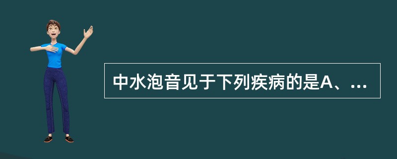 中水泡音见于下列疾病的是A、肺水肿B、支气管炎C、肺炎D、肺脓肿E、肺淤血 -