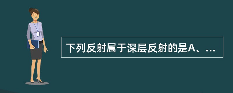 下列反射属于深层反射的是A、掌颏反射B、下颌反射C、腹壁反射D、角膜反射E、足跖