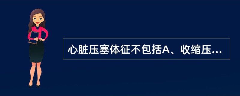 心脏压塞体征不包括A、收缩压降低B、颈静脉显著怒张C、心音低、遥远D、奇脉E、脉