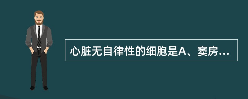 心脏无自律性的细胞是A、窦房结细胞B、房室束C、心室肌细胞D、结间束细胞E、浦肯