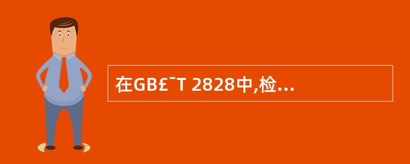 在GB£¯T 2828中,检验水平确定了()之间的等级对应关系。