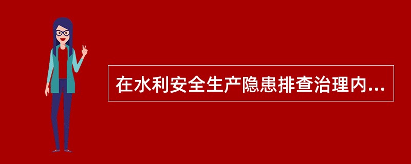 在水利安全生产隐患排查治理内容中,以( )为重点,防范坍塌、起重机械等事故。 -