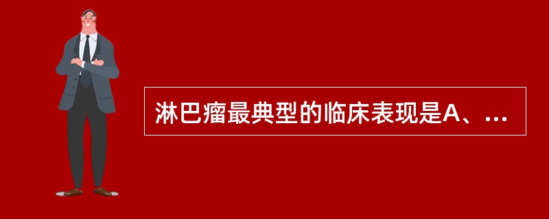 淋巴瘤最典型的临床表现是A、慢性、进行性、无痛性淋巴结肿大B、发热C、贫血D、体