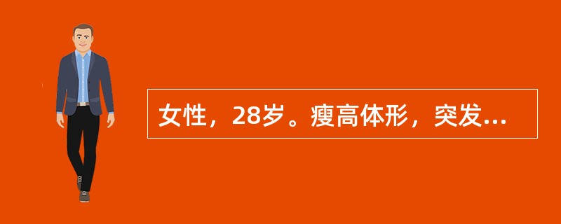 女性，28岁。瘦高体形，突发胸痛，深呼吸时加重，伴呼吸困难，无发热，无咳嗽咳痰。