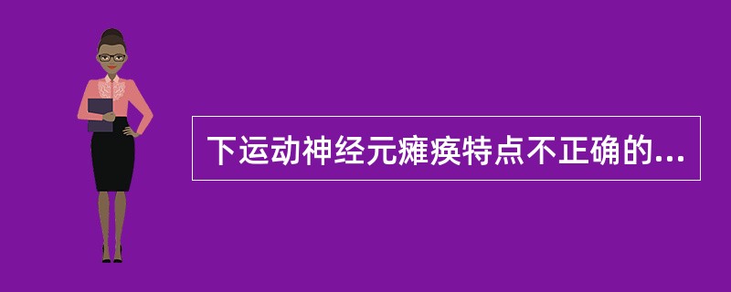 下运动神经元瘫痪特点不正确的选A、肌张力增高B、病理反射阳性C、腱反射减退D、痉