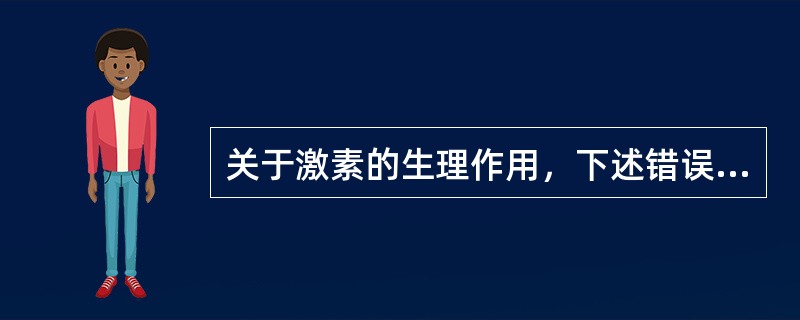 关于激素的生理作用，下述错误的是A、激素只对具有其受体的靶细胞起作用B、调节机体