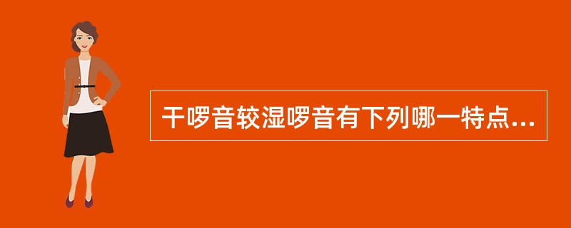 干啰音较湿啰音有下列哪一特点A、呼气时明显B、吸气时或吸气末明显C、咳嗽后可减轻