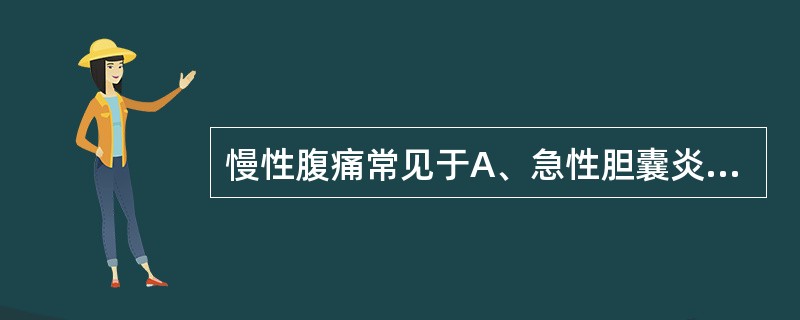 慢性腹痛常见于A、急性胆囊炎B、急性胰腺炎C、异位妊娠破裂出血D、胆总管结石E、