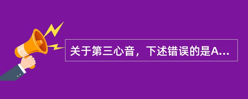 关于第三心音，下述错误的是A、一般在坐位增强B、在心尖部听诊最清楚C、正常青少年