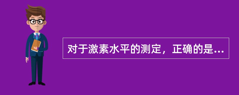 对于激素水平的测定，正确的是A、基础激素水平的测定只需空腹取血B、激素水平高于正