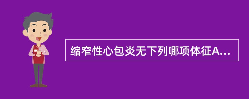 缩窄性心包炎无下列哪项体征A、收缩压增大B、脉压差缩小C、心排血量减少D、静脉压