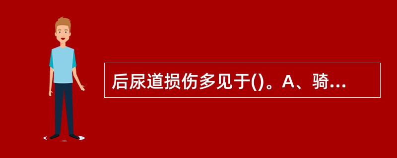 后尿道损伤多见于()。A、骑跨伤 B、枪弹、锐器伤 C、骨盆骨折 D、腰部撞击伤