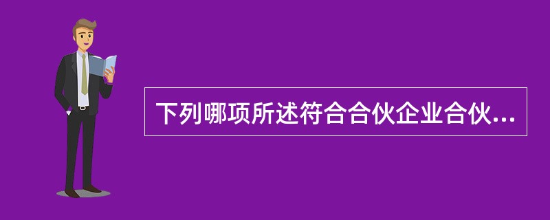 下列哪项所述符合合伙企业合伙人的责任形式?()