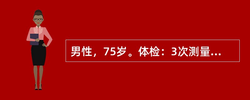 男性，75岁。体检：3次测量血压为21£¯12kPa(160£¯90mmHg)