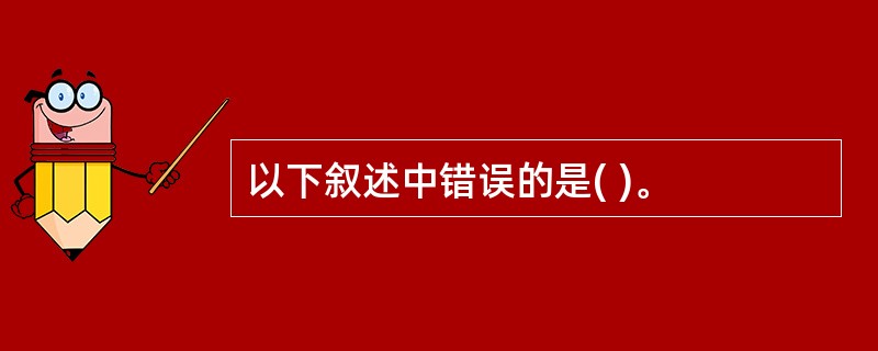 以下叙述中错误的是( )。