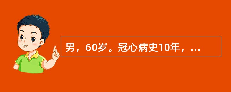 男，60岁。冠心病史10年，突发胸疼伴呼吸困难10小时入院，查体：BP89£¯5