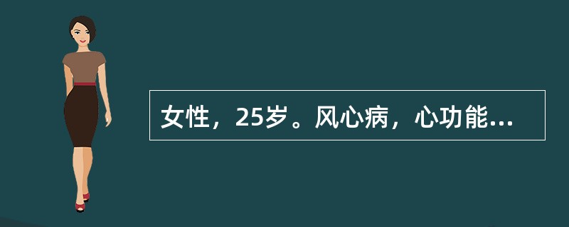 女性，25岁。风心病，心功能Ⅲ级。长期服用地高辛，0.25mg，每天1次，自觉尚