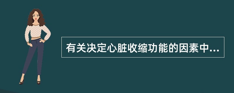 有关决定心脏收缩功能的因素中，以下不正确的是A、心脏的容量负荷B、心脏的压力负荷