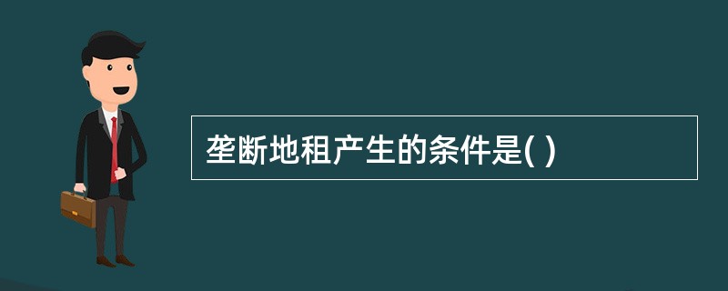 垄断地租产生的条件是( )