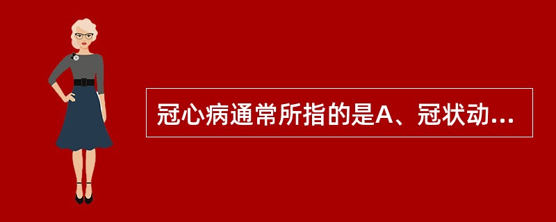 冠心病通常所指的是A、冠状动脉粥样硬化B、冠状动脉瘤C、冠状动脉血栓性病变D、冠