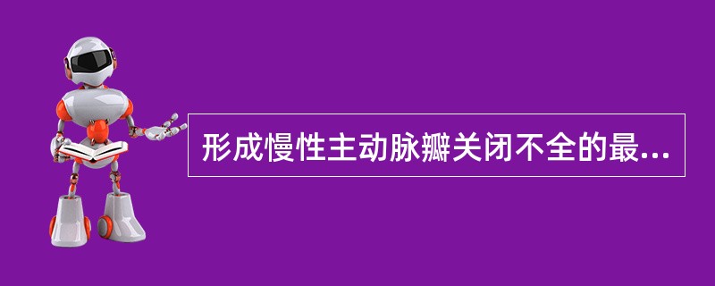 形成慢性主动脉瓣关闭不全的最主要的原因是下列哪种疾病A、风湿性心脏病B、先天性二