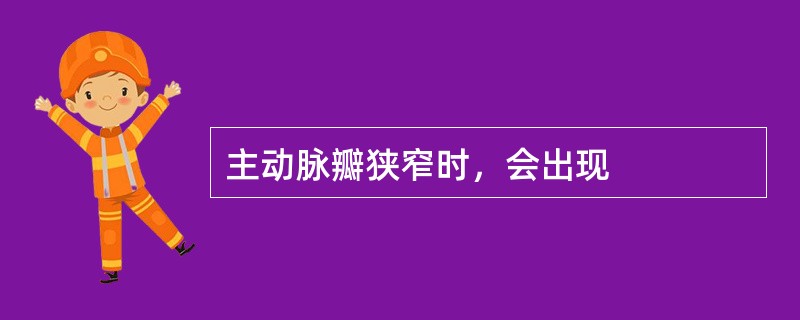 主动脉瓣狭窄时，会出现