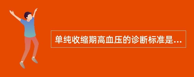 单纯收缩期高血压的诊断标准是A、SBP≥140～160mmHgB、SBP≥140