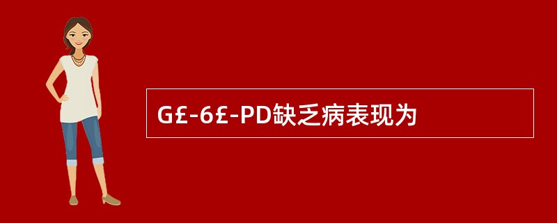 G£­6£­PD缺乏病表现为