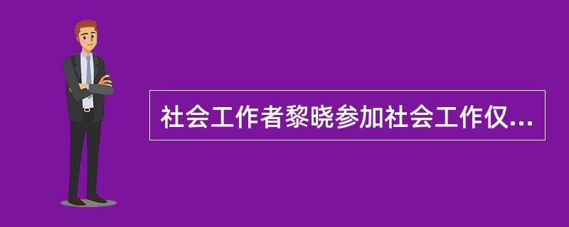 社会工作者黎晓参加社会工作仅一个月,她最近要对负责的社区进行调查,则她在接触居民