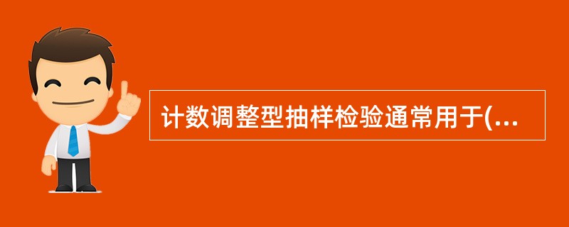 计数调整型抽样检验通常用于()的检验。