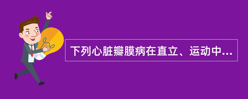 下列心脏瓣膜病在直立、运动中易引起晕厥的是A、主动脉瓣关闭不全B、二尖瓣狭窄C、