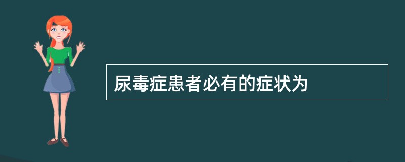 尿毒症患者必有的症状为