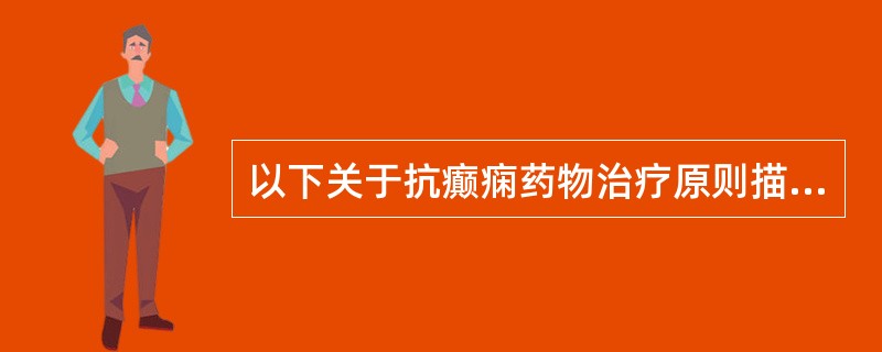 以下关于抗癫痫药物治疗原则描述正确的是A、大量，突击，静脉用药B、根据发作的类型