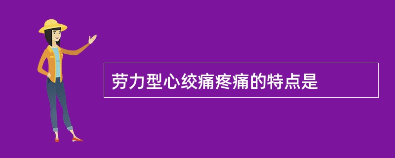 劳力型心绞痛疼痛的特点是