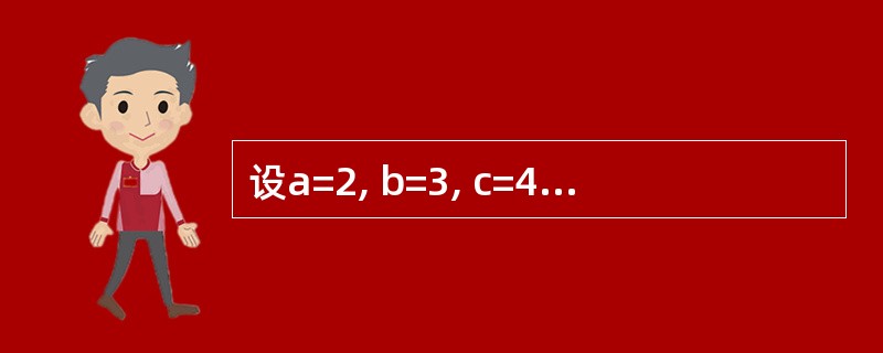 设a=2, b=3, c=4, d=5, 下列表达式的值是( )。 Nota<=