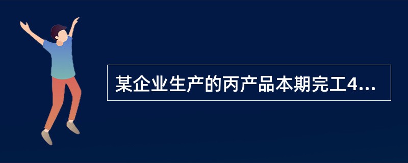 某企业生产的丙产品本期完工400件,期末在产品为200件。在产品完工程度按平均5