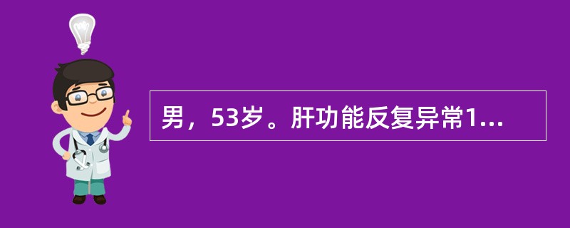 男，53岁。肝功能反复异常10年，1个月前因劳累及受凉后出现四肢乏力、食欲差、腹