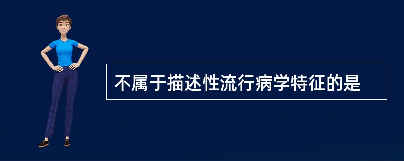 不属于描述性流行病学特征的是