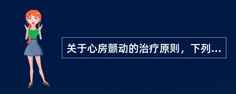 关于心房颤动的治疗原则，下列不正确的是A、持续性心房颤动不能自发转复窦性心律的应